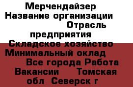 Мерчендайзер › Название организации ­ Team PRO 24 › Отрасль предприятия ­ Складское хозяйство › Минимальный оклад ­ 25 000 - Все города Работа » Вакансии   . Томская обл.,Северск г.